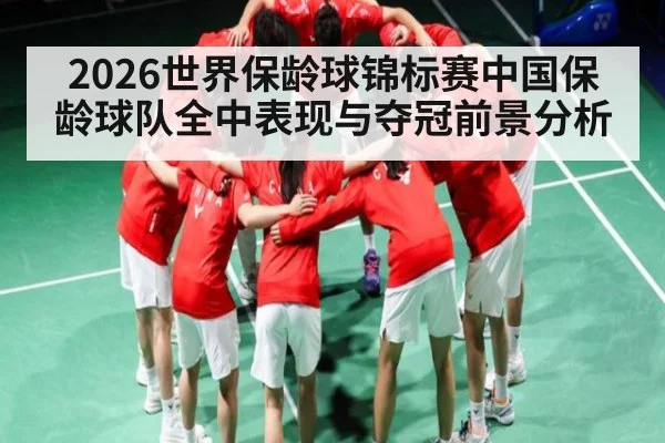 2026世界保龄球锦标赛中国保龄球队全中表现与夺冠前景分析