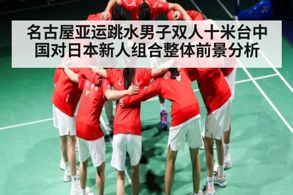 名古屋亚运跳水男子双人十米台中国对日本新人组合整体前景分析