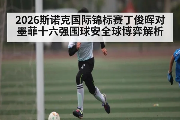2026斯诺克国际锦标赛丁俊晖对墨菲十六强围球安全球博弈解析